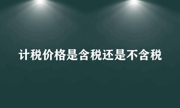 计税价格是含税还是不含税