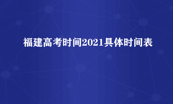 福建高考时间2021具体时间表