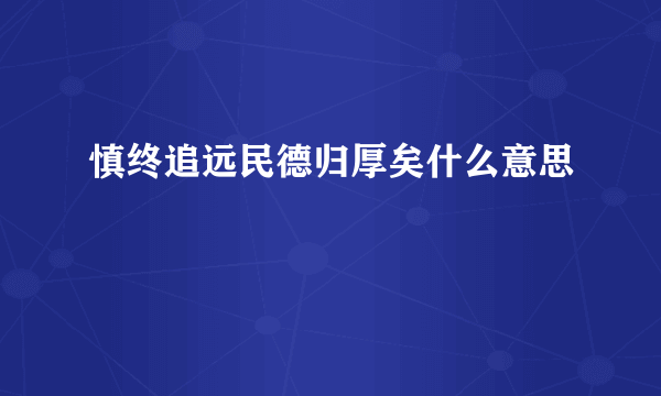 慎终追远民德归厚矣什么意思