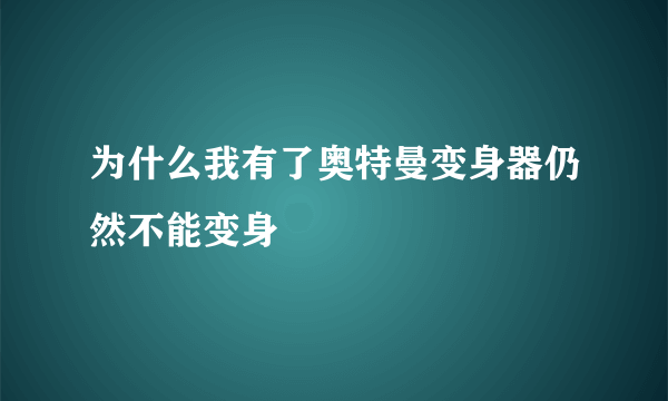 为什么我有了奥特曼变身器仍然不能变身