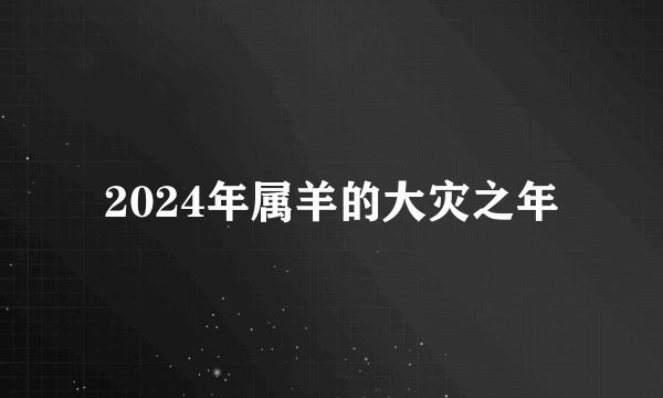 2024年属羊的大灾之年