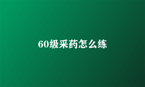 60级采药怎么练