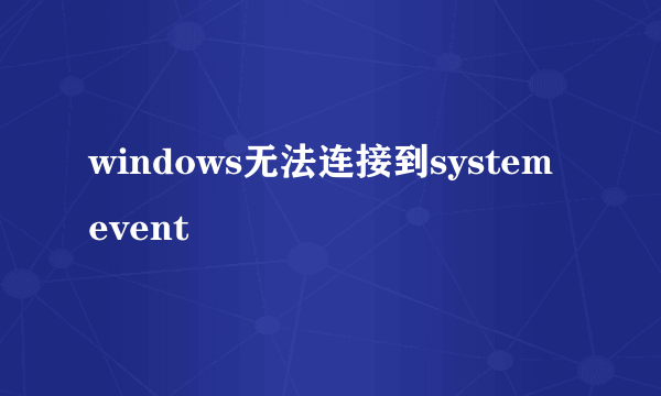 windows无法连接到system event