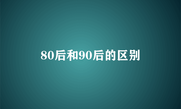 80后和90后的区别