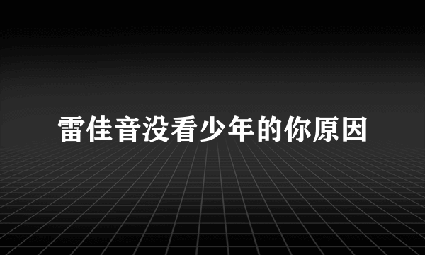 雷佳音没看少年的你原因