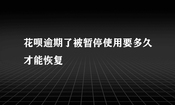 花呗逾期了被暂停使用要多久才能恢复