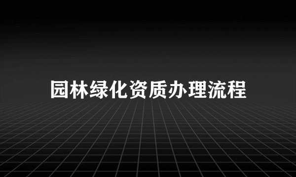 园林绿化资质办理流程