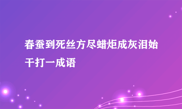 春蚕到死丝方尽蜡炬成灰泪始干打一成语