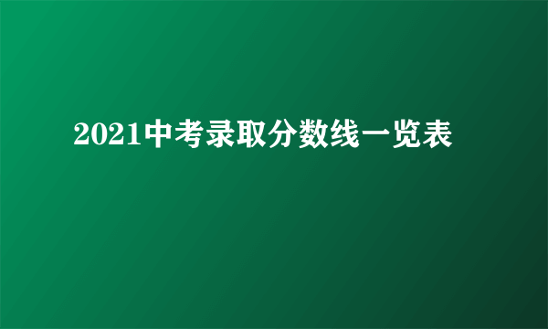 2021中考录取分数线一览表