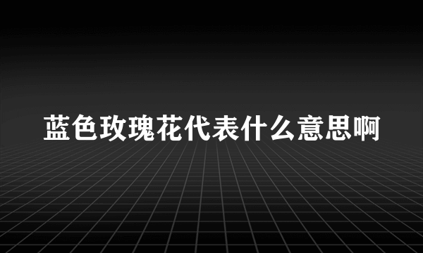 蓝色玫瑰花代表什么意思啊