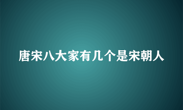 唐宋八大家有几个是宋朝人