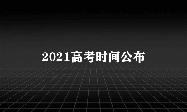 2021高考时间公布