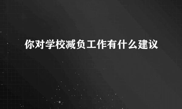 你对学校减负工作有什么建议