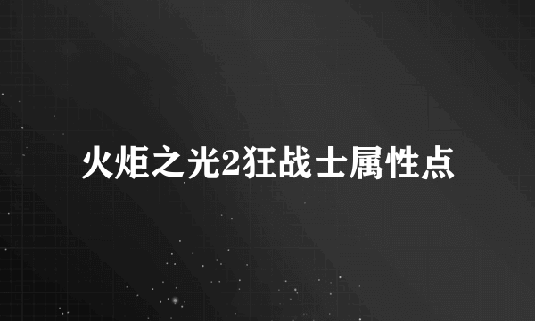 火炬之光2狂战士属性点