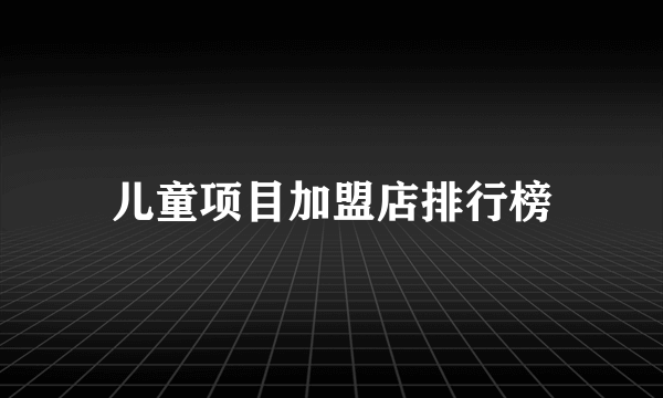 儿童项目加盟店排行榜