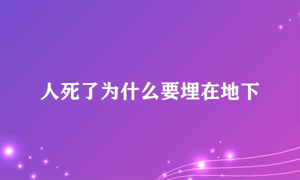 人死了为什么要埋在地下