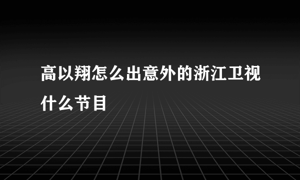 高以翔怎么出意外的浙江卫视什么节目