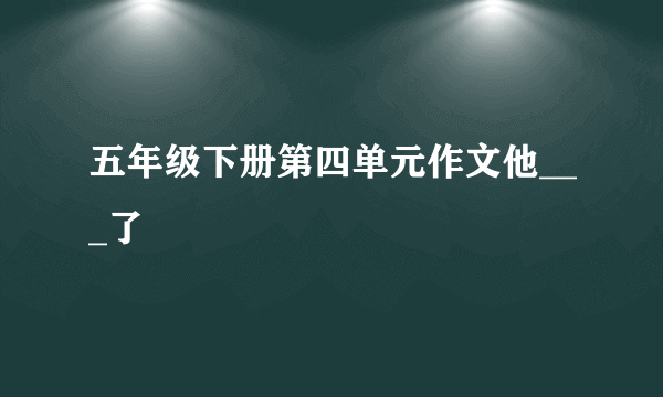 五年级下册第四单元作文他___了