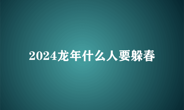 2024龙年什么人要躲春