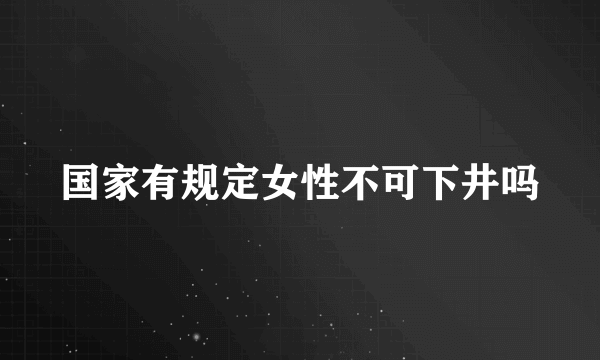 国家有规定女性不可下井吗