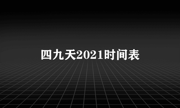 四九天2021时间表