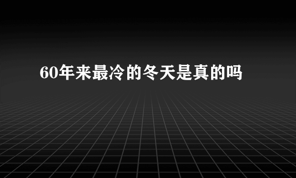 60年来最冷的冬天是真的吗