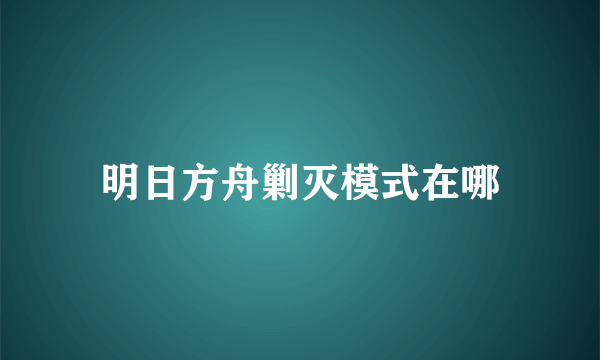 明日方舟剿灭模式在哪