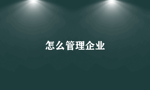 怎么管理企业