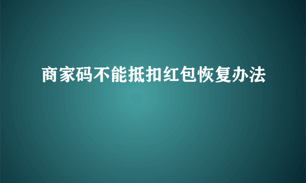 商家码不能抵扣红包恢复办法