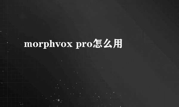 morphvox pro怎么用