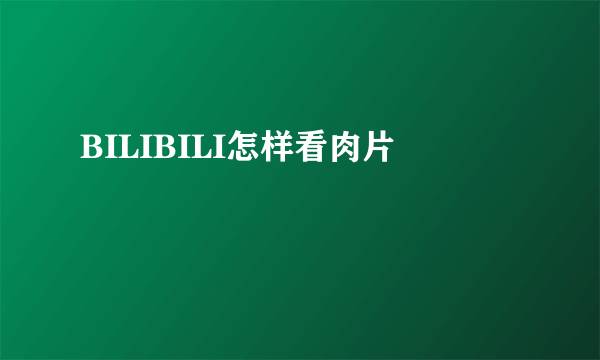 BILIBILI怎样看肉片