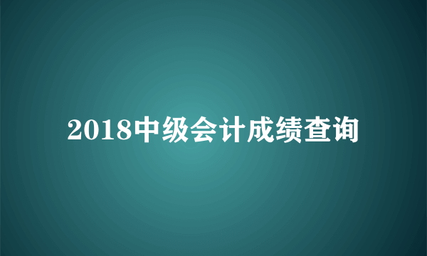 2018中级会计成绩查询