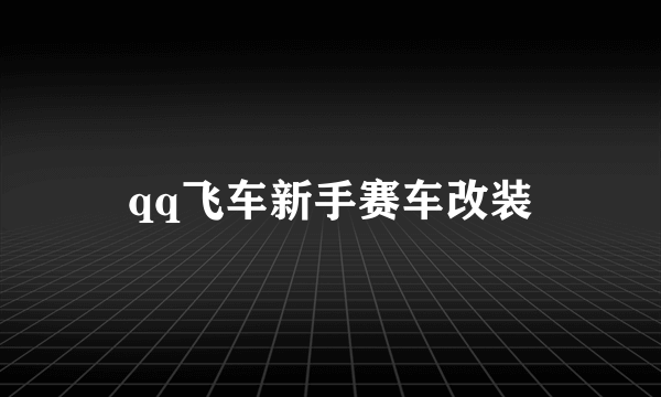 qq飞车新手赛车改装