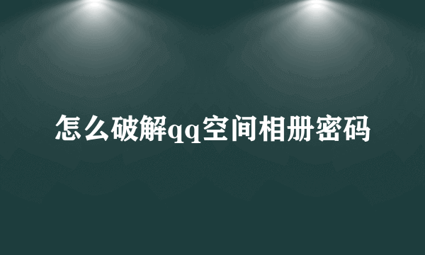 怎么破解qq空间相册密码