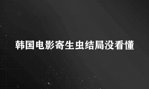 韩国电影寄生虫结局没看懂