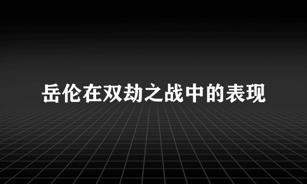 岳伦在双劫之战中的表现