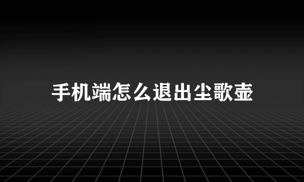 手机端怎么退出尘歌壶