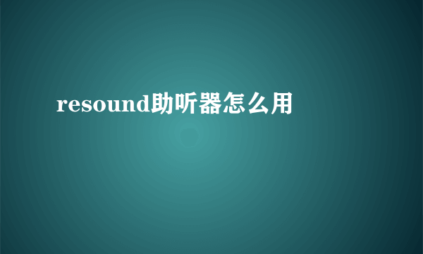 resound助听器怎么用