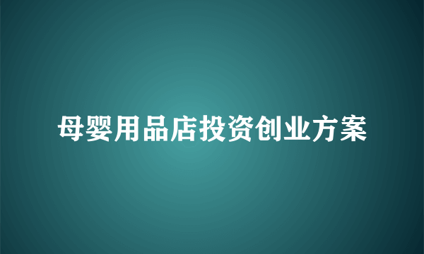 母婴用品店投资创业方案