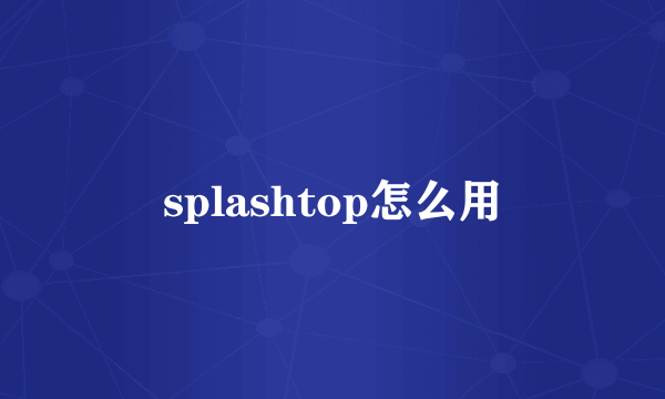 splashtop怎么用