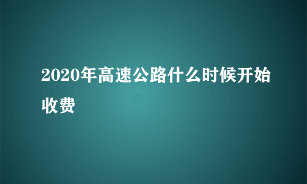 2020年高速公路什么时候开始收费