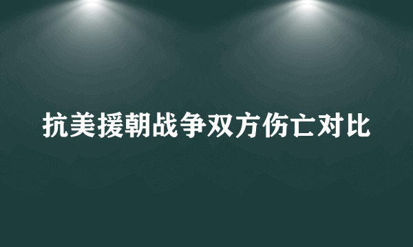 抗美援朝战争双方伤亡对比