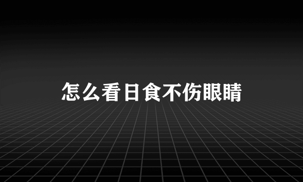 怎么看日食不伤眼睛