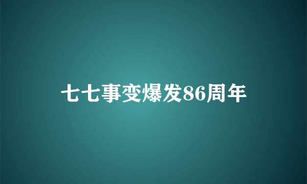 七七事变爆发86周年