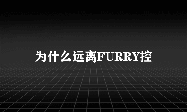 为什么远离FURRY控