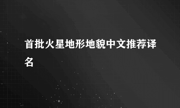 首批火星地形地貌中文推荐译名