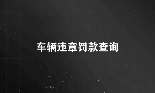 车辆违章罚款查询