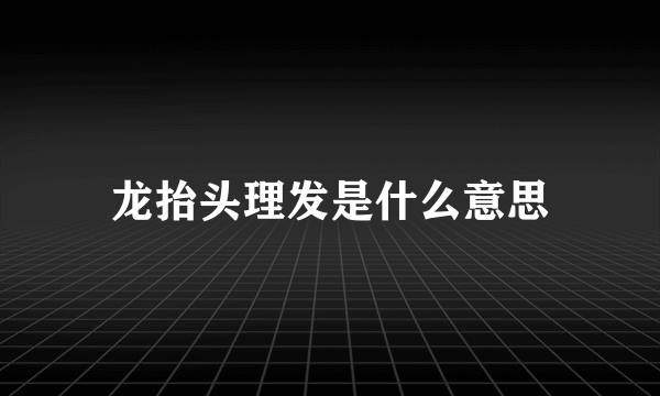 龙抬头理发是什么意思