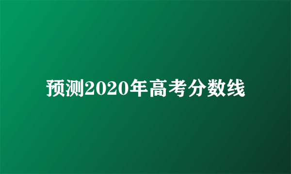 预测2020年高考分数线