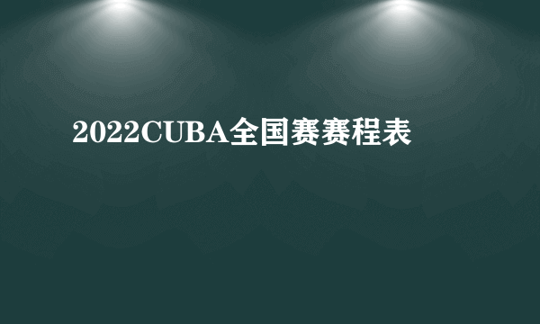 2022CUBA全国赛赛程表